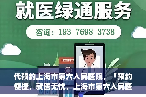 代预约上海市第六人民医院，「预约便捷，就医无忧，上海市第六人民医院代预约服务指南」