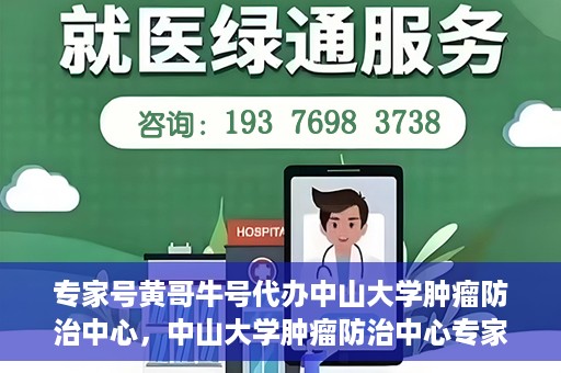 专家号黄哥牛号代办中山大学肿瘤防治中心，中山大学肿瘤防治中心专家号黄哥牛号代办服务揭秘