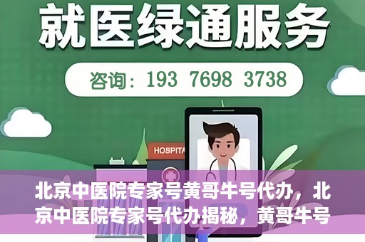 北京中医院专家号黄哥牛号代办，北京中医院专家号代办揭秘，黄哥牛号背后的故事