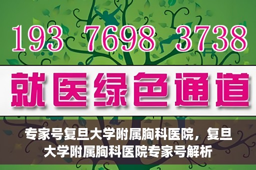 专家号复旦大学附属胸科医院，复旦大学附属胸科医院专家号解析