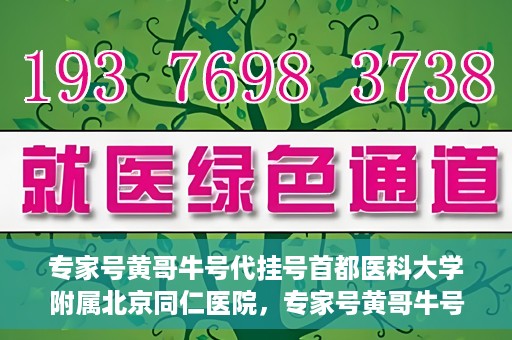 专家号黄哥牛号代挂号首都医科大学附属北京同仁医院，专家号黄哥牛号代挂号，北京同仁医院的医疗预约背后的故事