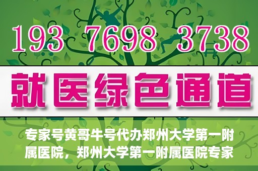 专家号黄哥牛号代办郑州大学第一附属医院，郑州大学第一附属医院专家号黄哥牛号代办服务揭秘