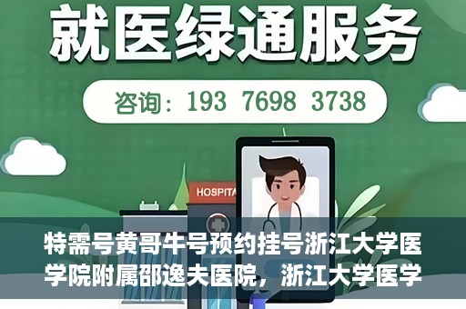 特需号黄哥牛号预约挂号浙江大学医学院附属邵逸夫医院，浙江大学医学院附属邵逸夫医院特需号黄哥牛号预约挂号服务启动