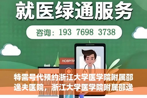 特需号代预约浙江大学医学院附属邵逸夫医院，浙江大学医学院附属邵逸夫医院特需号预约服务解析