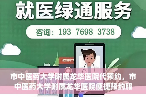 市中医药大学附属龙华医院代预约，市中医药大学附属龙华医院便捷预约服务启动