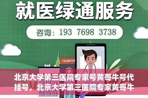北京大学第三医院专家号黄哥牛号代挂号，北京大学第三医院专家黄哥牛号——专业代挂号服务