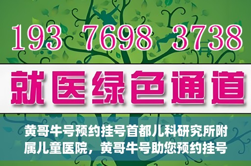 黄哥牛号预约挂号首都儿科研究所附属儿童医院，黄哥牛号助您预约挂号首都儿科研究所附属儿童医院专家号