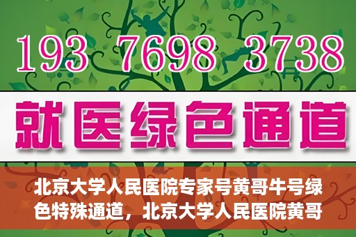 北京大学人民医院专家号黄哥牛号绿色特殊通道，北京大学人民医院黄哥专家号绿色特殊通道解析