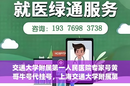 交通大学附属第一人民医院专家号黄哥牛号代挂号，上海交通大学附属第一人民医院专家号代挂号背后的故事——黄哥牛号传奇