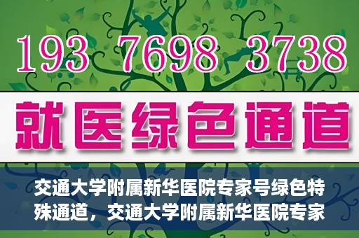 交通大学附属新华医院专家号绿色特殊通道，交通大学附属新华医院专家号绿色通道解析