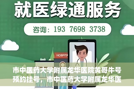 市中医药大学附属龙华医院黄哥牛号预约挂号，市中医药大学附属龙华医院黄哥牛号预约挂号攻略揭秘
