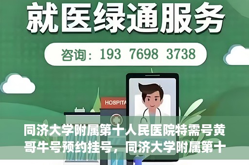 同济大学附属第十人民医院特需号黄哥牛号预约挂号，同济大学附属第十医院特需号专家黄哥牛号预约挂号攻略