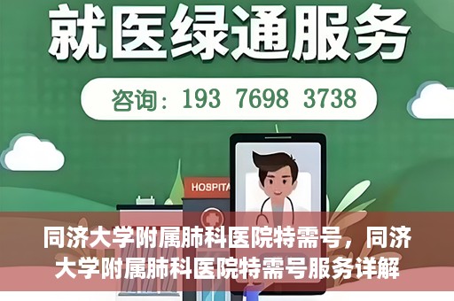 同济大学附属肺科医院特需号，同济大学附属肺科医院特需号服务详解