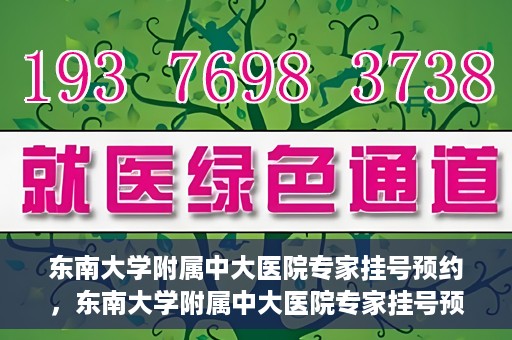 东南大学附属中大医院专家挂号预约，东南大学附属中大医院专家挂号预约攻略