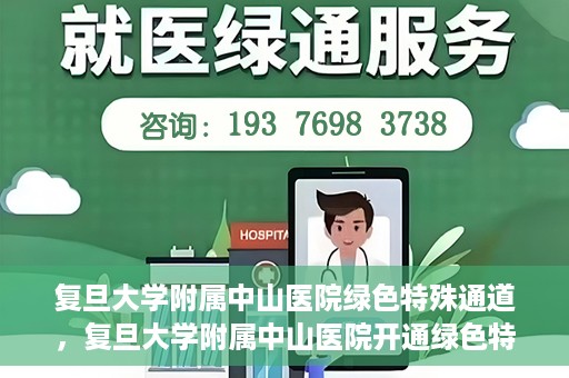 复旦大学附属中山医院绿色特殊通道，复旦大学附属中山医院开通绿色特殊通道助力患者高效就医体验