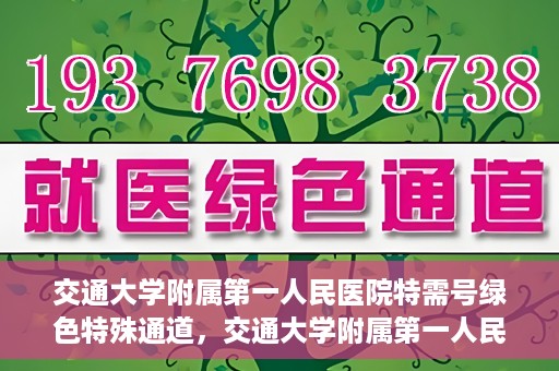 交通大学附属第一人民医院特需号绿色特殊通道，交通大学附属第一人民医院特需号绿色就医通道解析