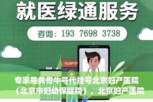 专家号黄哥牛号代挂号北京妇产医院（北京市妇幼保健院），北京妇产医院（北京市妇幼保健院）专家号黄哥牛号代挂号解析