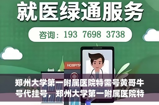 郑州大学第一附属医院特需号黄哥牛号代挂号，郑州大学第一附属医院特需号专家黄哥牛号预约挂号攻略