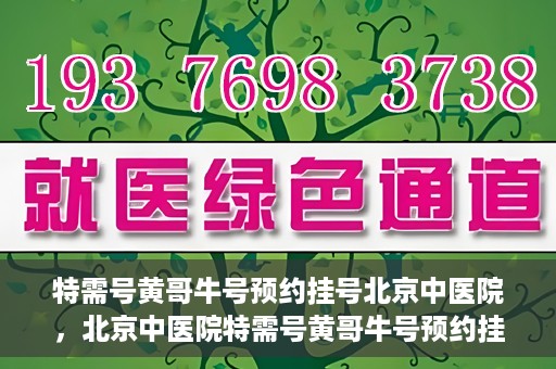 特需号黄哥牛号预约挂号北京中医院，北京中医院特需号黄哥牛号预约挂号服务启动