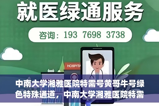 中南大学湘雅医院特需号黄哥牛号绿色特殊通道，中南大学湘雅医院特需号黄哥牛号，绿色特殊通道开启健康之门