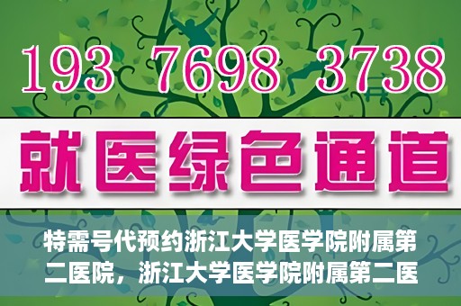 特需号代预约浙江大学医学院附属第二医院，浙江大学医学院附属第二医院特需号代预约服务解析