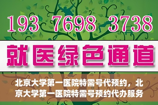 北京大学第一医院特需号代预约，北京大学第一医院特需号预约代办服务解析