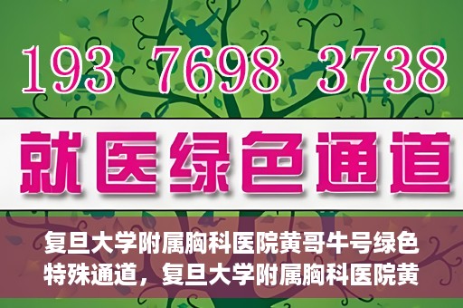 复旦大学附属胸科医院黄哥牛号绿色特殊通道，复旦大学附属胸科医院黄哥牛号，绿色特殊通道开启健康之门