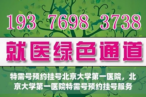 特需号预约挂号北京大学第一医院，北京大学第一医院特需号预约挂号服务启动