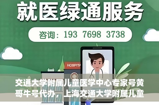 交通大学附属儿童医学中心专家号黄哥牛号代办，上海交通大学附属儿童医学中心专家号代办服务，黄哥牛号助您轻松预约专家号
