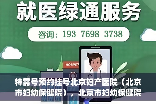特需号预约挂号北京妇产医院（北京市妇幼保健院），北京市妇幼保健院特需号预约挂号指南