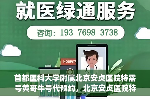 首都医科大学附属北京安贞医院特需号黄哥牛号代预约，北京安贞医院特需号黄哥预约服务解析，便捷就医新选择