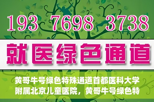 黄哥牛号绿色特殊通道首都医科大学附属北京儿童医院，黄哥牛号绿色特殊通道，北京儿童医院创新实践之路