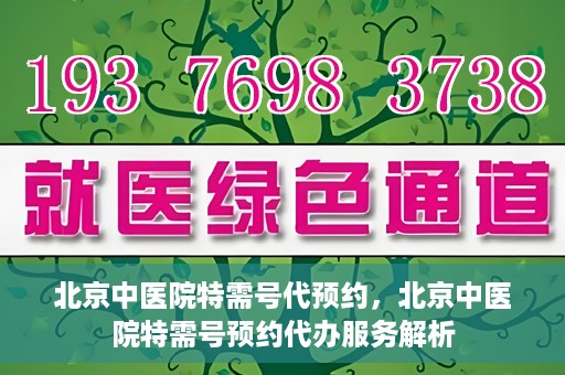 北京中医院特需号代预约，北京中医院特需号预约代办服务解析