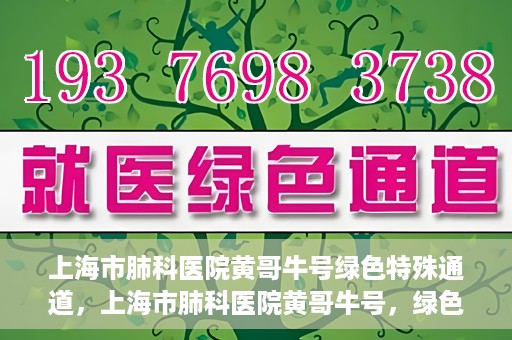 上海市肺科医院黄哥牛号绿色特殊通道，上海市肺科医院黄哥牛号，绿色特殊通道开启健康之门