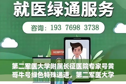 第二军医大学附属长征医院专家号黄哥牛号绿色特殊通道，第二军医大学附属长征医院专家号黄哥牛号，绿色特殊通道的医学力量