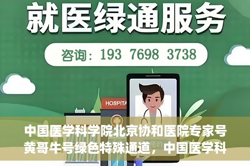 中国医学科学院北京协和医院专家号黄哥牛号绿色特殊通道，中国医学科学院北京协和医院专家号黄哥牛号，绿色特殊通道的医学力量探索