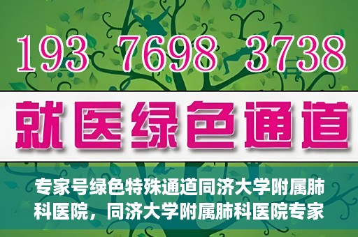 专家号绿色特殊通道同济大学附属肺科医院，同济大学附属肺科医院专家号绿色特殊通道解析