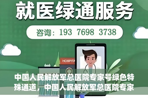中国人民解放军总医院专家号绿色特殊通道，中国人民解放军总医院专家号绿色通道，权威医疗的特别通道