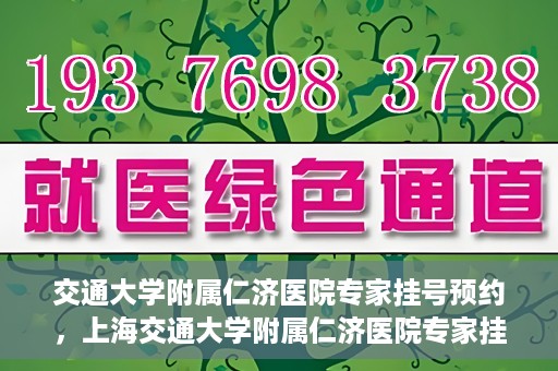 交通大学附属仁济医院专家挂号预约，上海交通大学附属仁济医院专家挂号预约攻略