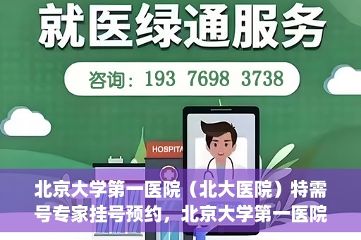 北京大学第一医院（北大医院）特需号专家挂号预约，北京大学第一医院特需专家挂号预约攻略