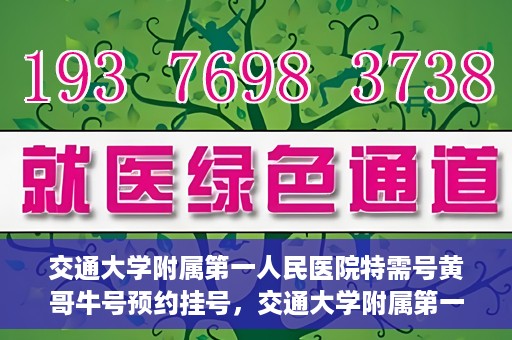 交通大学附属第一人民医院特需号黄哥牛号预约挂号，交通大学附属第一人民医院特需号预约挂号攻略，黄哥牛号预约服务解析