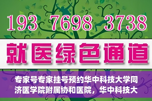 专家号专家挂号预约华中科技大学同济医学院附属协和医院，华中科技大学同济医学院附属协和医院专家号预约挂号指南