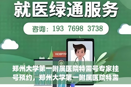 郑州大学第一附属医院特需号专家挂号预约，郑州大学第一附属医院特需号专家挂号预约攻略