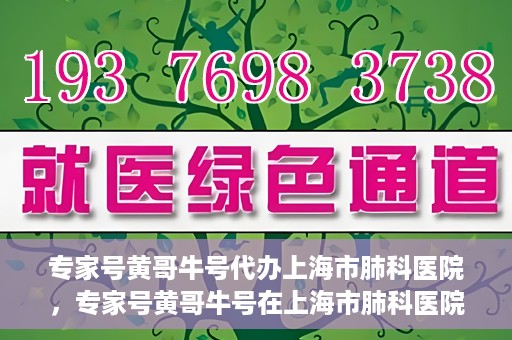 专家号黄哥牛号代办上海市肺科医院，专家号黄哥牛号在上海市肺科医院的代办服务解析
