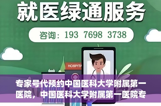 专家号代预约中国医科大学附属第一医院，中国医科大学附属第一医院专家号代预约服务解析