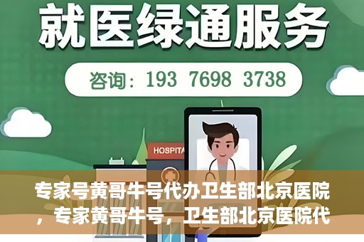 专家号黄哥牛号代办卫生部北京医院，专家黄哥牛号，卫生部北京医院代办服务解析