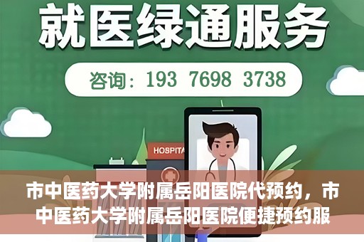 市中医药大学附属岳阳医院代预约，市中医药大学附属岳阳医院便捷预约服务启动