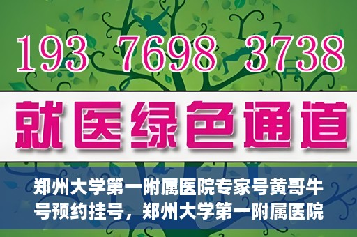 郑州大学第一附属医院专家号黄哥牛号预约挂号，郑州大学第一附属医院专家黄哥牛号预约挂号攻略