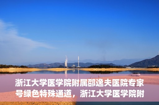 浙江大学医学院附属邵逸夫医院专家号绿色特殊通道，浙江大学医学院附属邵逸夫医院专家号绿色特殊通道，就医无忧，专业快捷服务体验