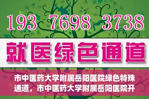 市中医药大学附属岳阳医院绿色特殊通道，市中医药大学附属岳阳医院开通绿色特殊通道，助力健康岳阳建设